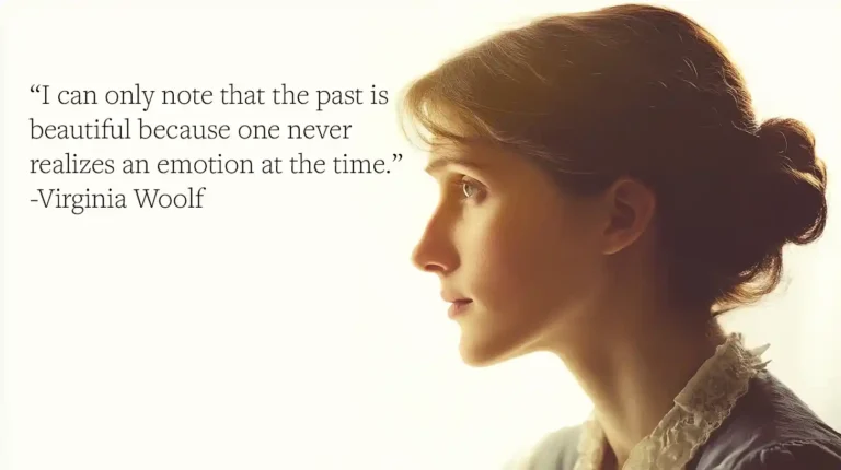 Virginia Woolf Quote: “I can only note that the past is beautiful because one never realizes an emotion at the time.”